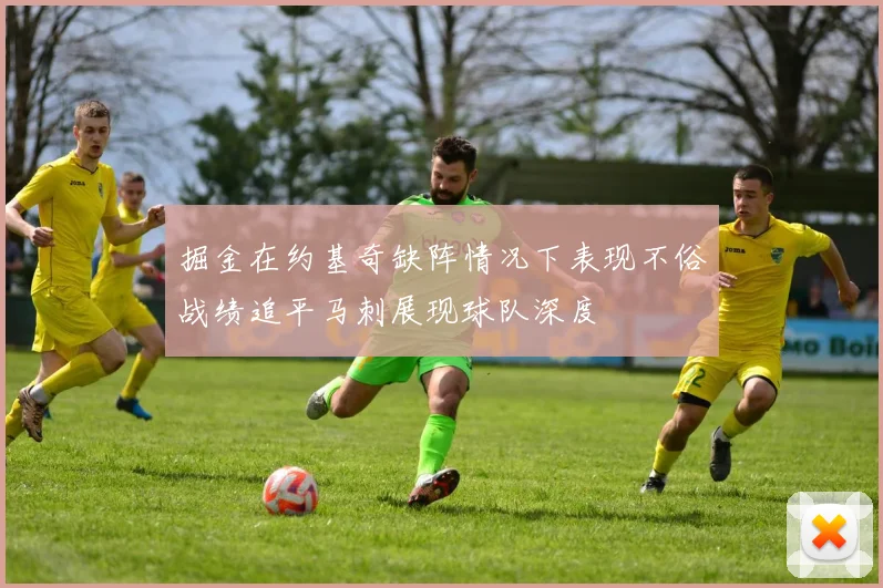 掘金在约基奇缺阵情况下表现不俗战绩追平马刺展现球队深度