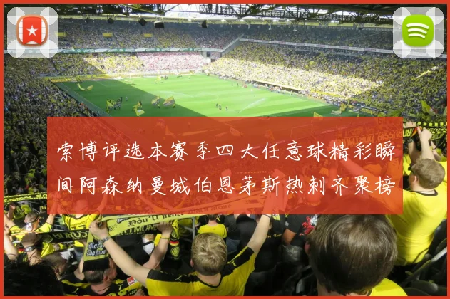 索博评选本赛季四大任意球精彩瞬间阿森纳曼城伯恩茅斯热刺齐聚榜单