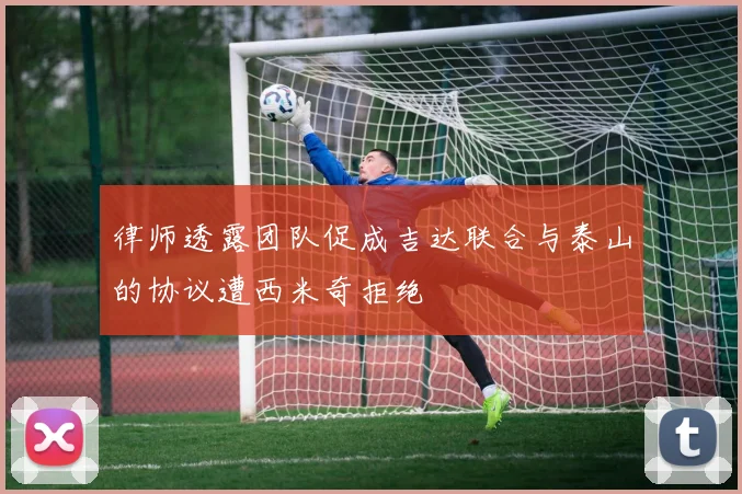 律师透露团队促成吉达联合与泰山的协议遭西米奇拒绝
