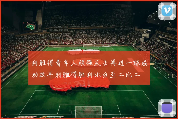 利雅得青年人顽强反击再进一球成功扳平利雅得胜利比分至二比二