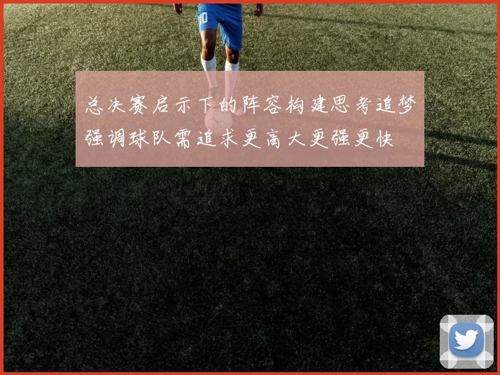 总决赛启示下的阵容构建思考追梦强调球队需追求更高大更强更快