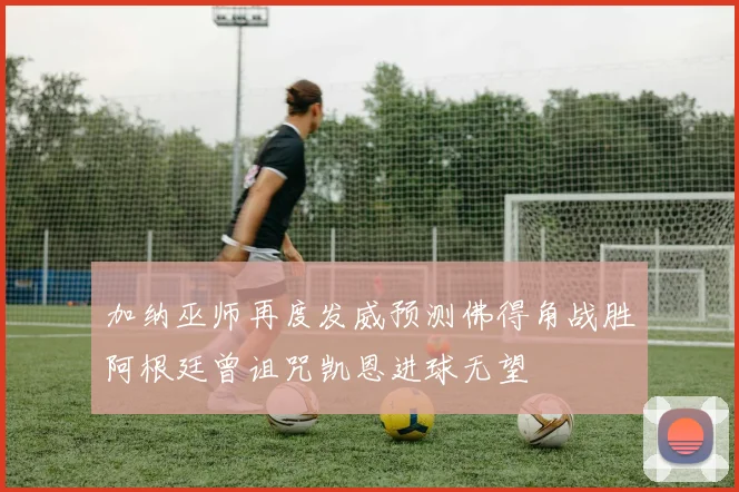 加纳巫师再度发威预测佛得角战胜阿根廷曾诅咒凯恩进球无望