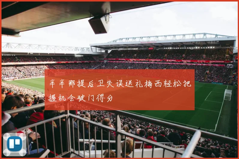 辛辛那提后卫失误送礼梅西轻松把握机会破门得分